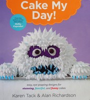 Cake my day! : eye-popping designs for simple, stunning, fanciful, and funny cakes  Cover Image